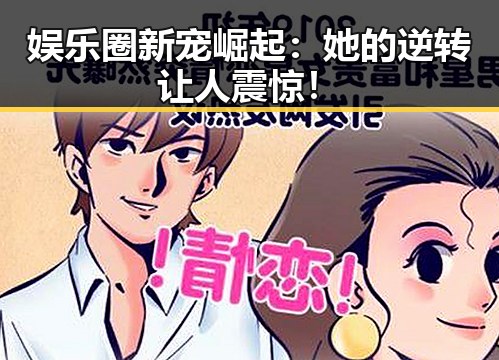 娱乐圈新宠崛起：她的逆转让人震惊！