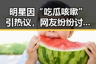 明星因“吃瓜咳嗽”引热议，网友纷纷讨论健康与娱乐话题