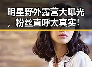 明星野外露营大曝光，粉丝直呼太真实！