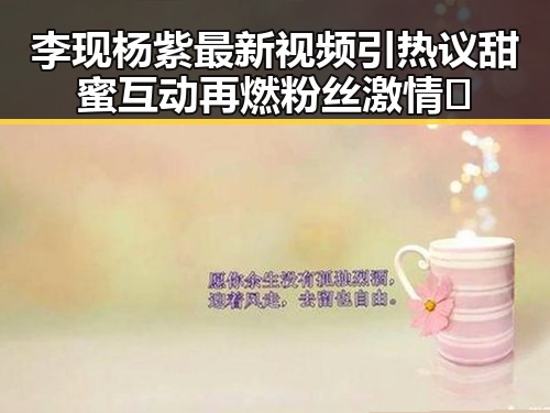 李现杨紫最新视频引热议 甜蜜互动再燃粉丝激情🔥