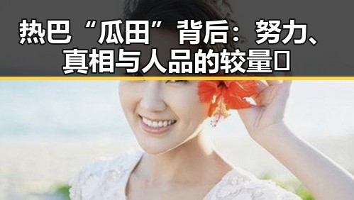 热巴“瓜田”背后：努力、真相与人品的较量🌟