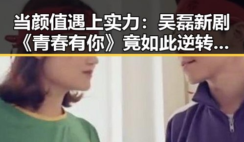 当颜值遇上实力:吴磊新剧《青春有你》竟如此逆转!🔥